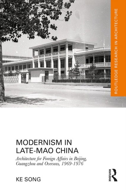 Modernism in Late-Mao China - Architecture for Foreign Affairs in Beijing, Guangzhou and Overseas, 1969–1976