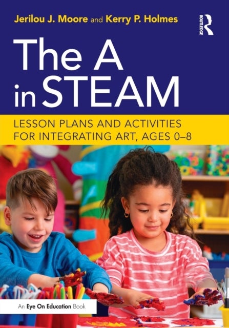 The A in STEAM - Lesson Plans and Activities for Integrating Art, Ages 0–8