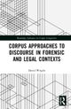 Corpus Approaches to Discourse in Forensic and Legal Contexts