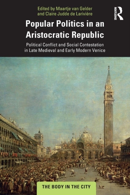 Popular Politics in an Aristocratic Republic - Political Conflict and Social Contestation in Late Medieval and Early Modern Venice