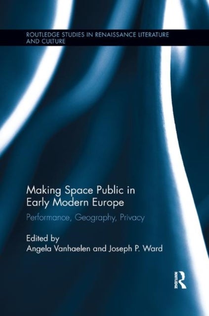 Making Space Public in Early Modern Europe - Performance, Geography, Privacy