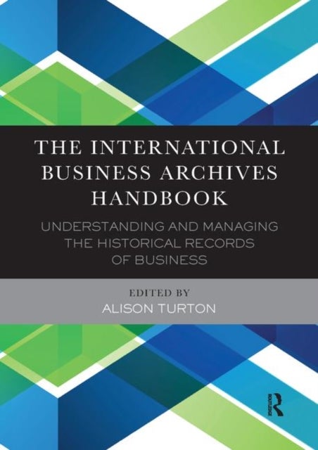 The International Business Archives Handbook - Understanding and managing the historical records of business