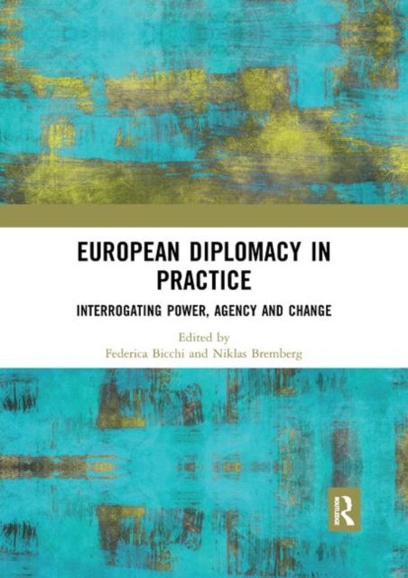 European Diplomacy in Practice - Interrogating Power, Agency and Change