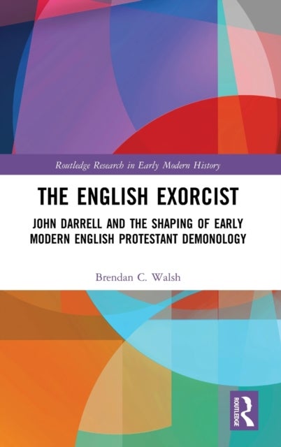 The English Exorcist - John Darrell and the Shaping of Early Modern English Protestant Demonology