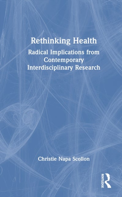 Rethinking Health - Radical Implications from Contemporary Interdisciplinary Research