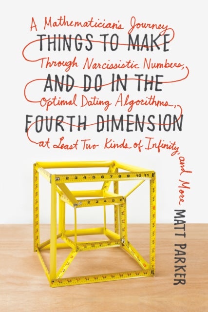 Things to Make and Do in the Fourth Dimension - A Mathematician's Journey Through Narcissistic Numbers, Optimal Dating Algorithms, at Least Two Kinds of Infinity, and More
