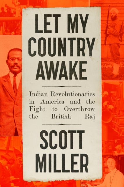 Let My Country Awake - Indian Revolutionaries in America and the Fight to Overthrow the British Raj