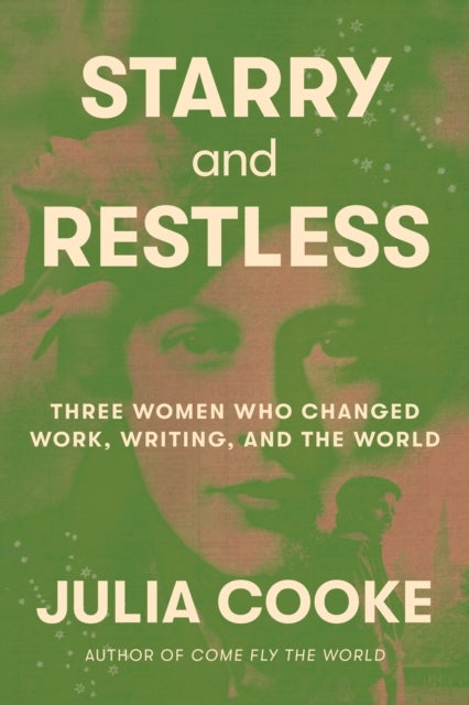 Starry and Restless - Three Women Who Changed Work, Writing, and the World