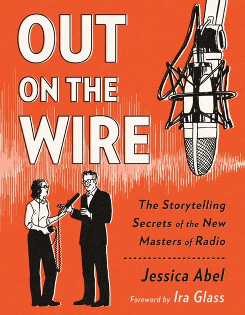 Out on the Wire - The Storytelling Secrets of the New Masters of Radio