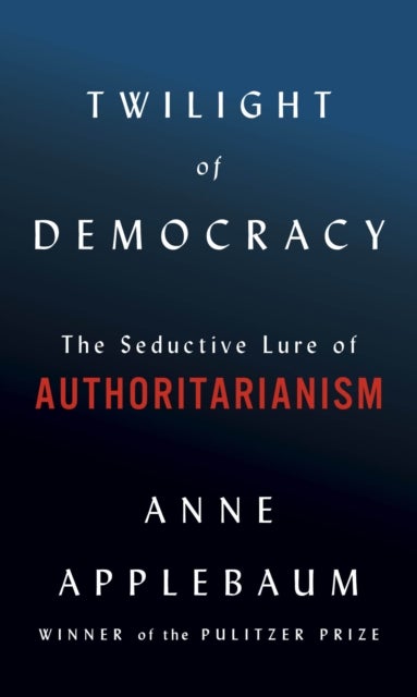 Twilight of Democracy - The Seductive Lure of Authoritarianism