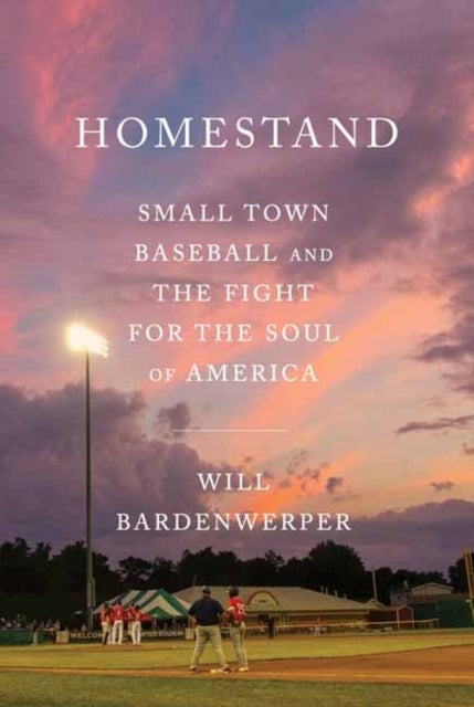 Homestand - Small Town Baseball and the Fight for the Soul of America
