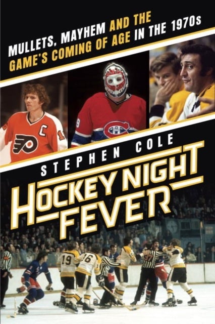 Hockey Night Fever - Mullets, Mayhem and the Game's Coming of Age in the 1970s