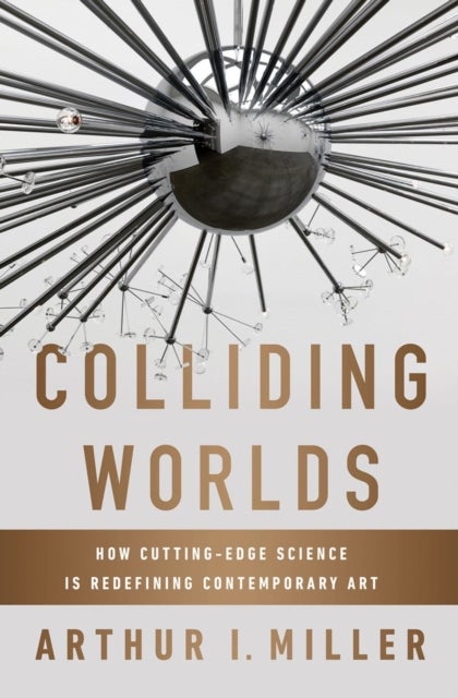 Colliding Worlds - How Cutting-Edge Science Is Redefining Contemporary Art