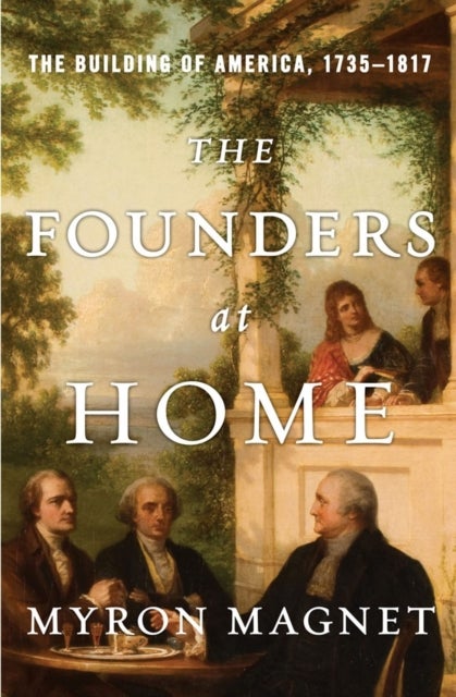 The Founders at Home - The Building of America, 1735-1817