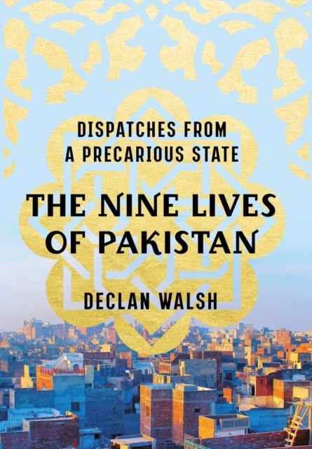 The Nine Lives of Pakistan - Dispatches from a Precarious State - Dispatches from a Precarious State