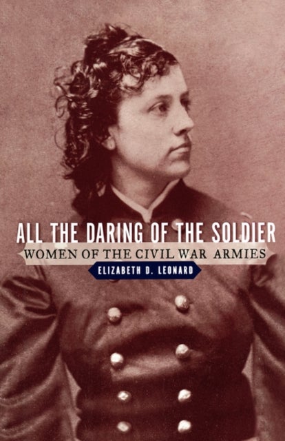 All the Daring of the Soldier - Women of the Civil War Armies