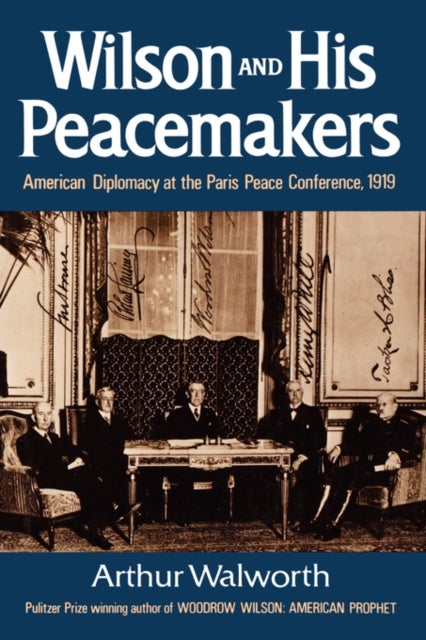 Wilson and His Peacemakers - American Diplomacy at the Paris Peace Conference, 1919