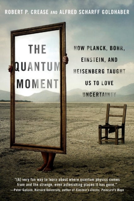 The Quantum Moment - How Planck, Bohr, Einstein, and Heisenberg Taught Us to Love Uncertainty