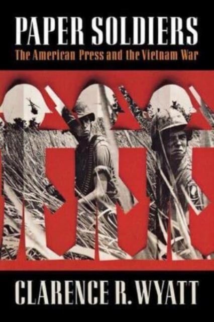 Paper Soldiers - The American Press and the Vietnam War