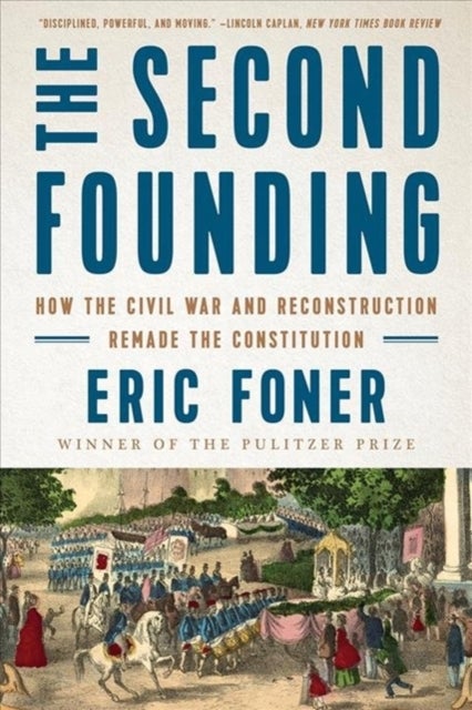 The Second Founding - How the Civil War and Reconstruction Remade the Constitution