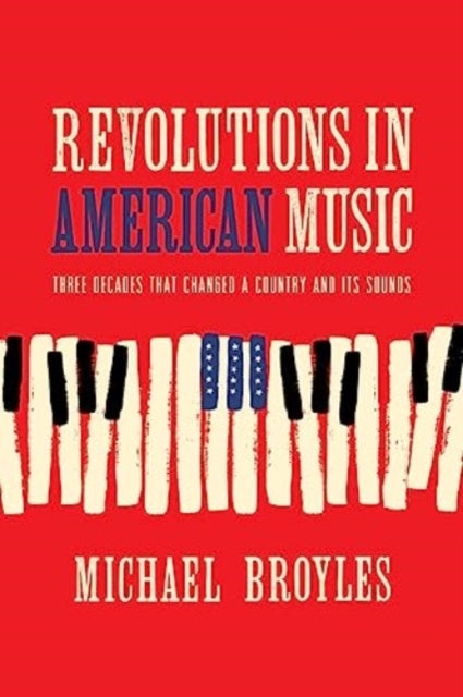 Revolutions in American Music - Three Decades That Changed a Country and Its Sounds