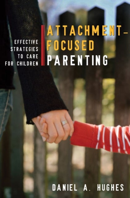 Attachment-Focused Parenting - Effective Strategies to Care for Children