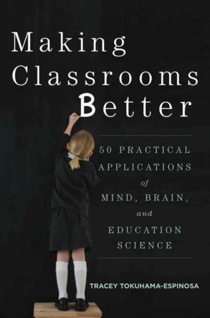 Making Classrooms Better - 50 Practical Applications of Mind, Brain, and Education Science