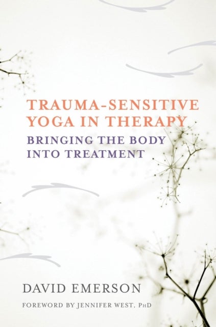 Trauma-Sensitive Yoga in Therapy - Bringing the Body into Treatment
