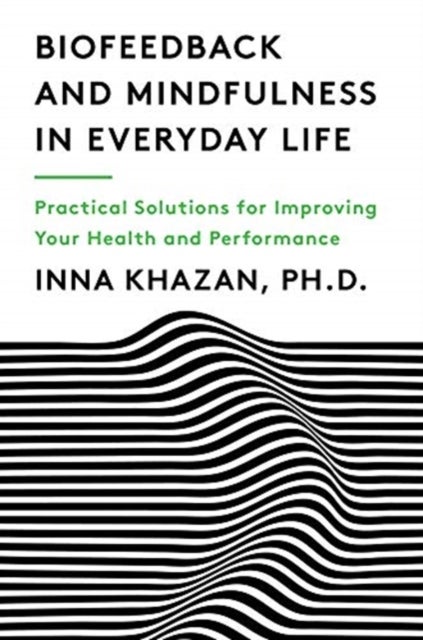 Biofeedback and Mindfulness in Everyday Life - Practical Solutions for Improving Your Health and Performance