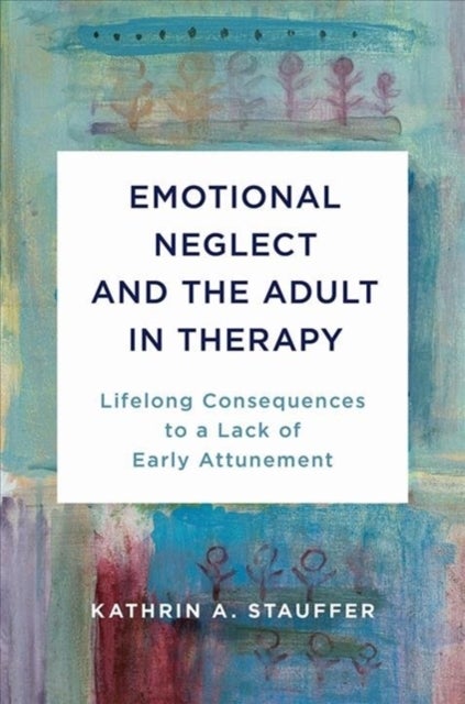 Emotional Neglect and the Adult in Therapy - Lifelong Consequences to a Lack of Early Attunement