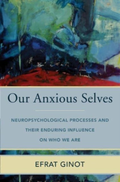 Our Anxious Selves - Neuropsychological Processes and their Enduring Influence on Who We Are