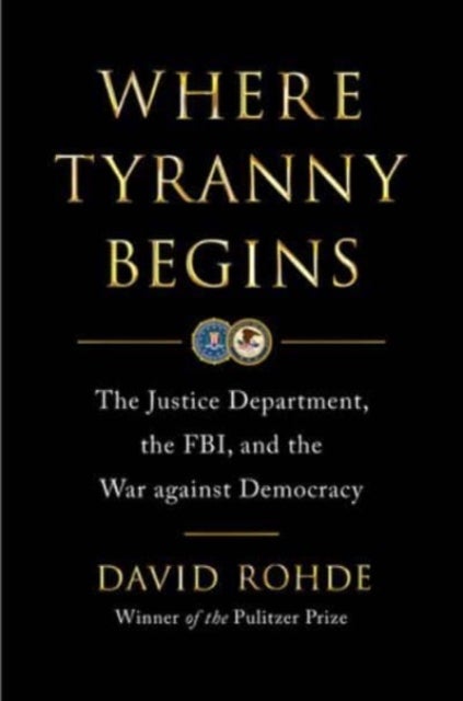 Where Tyranny Begins - The Justice Department, the FBI, and the War on Democracy - The Justice Department, the FBI, and the War on Democracy