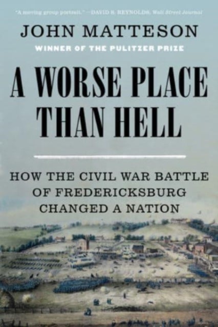 A Worse Place Than Hell - How the Civil War Battle of Fredericksburg Changed a Nation