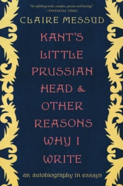 Kant's Little Prussian Head and Other Reasons Wh - An Autobiography through Essays - An Autobiography in Essays