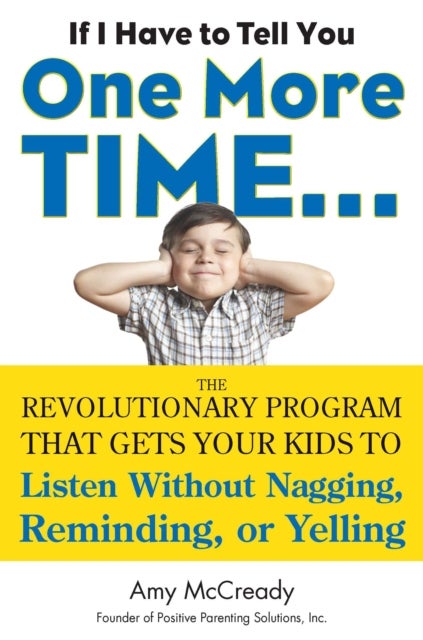 If I Have to Tell You One More Time... - The Revolutionary Program That Gets Your Kids to Listen without Nagging, Reminding or Yelling