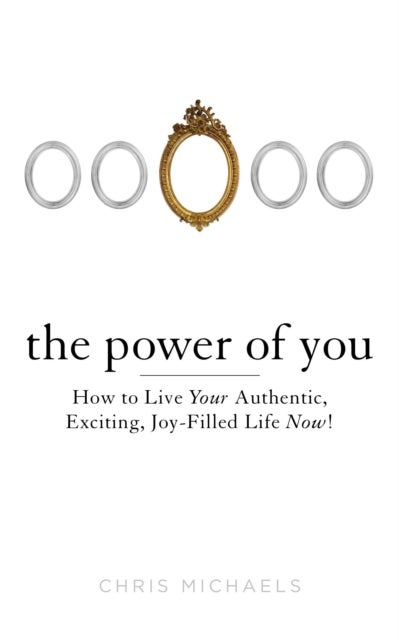Power of You - How to Live Your Authentic, Exciting, Joy-Filled Life Now!