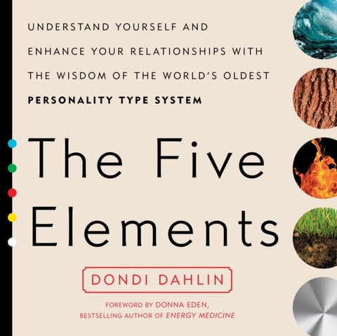 The Five Elements - Understand Yourself and Enhance Your Relationships with the Wisdom of the World's Oldest Personality Type System