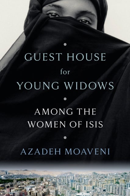 Guest House for Young Widows - Among the Women of ISIS
