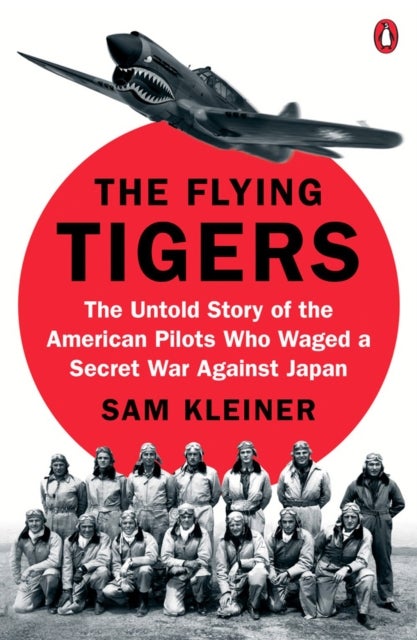 The Flying Tigers - The Untold Story of the American Pilots Who Waged A Secret War Against Japan