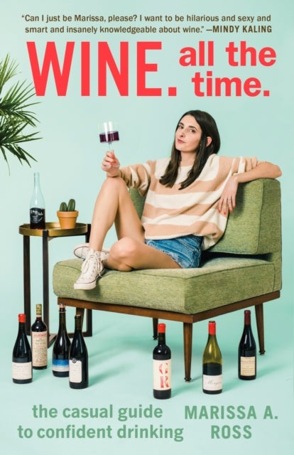 Wine. All the Time - The Casual Guide to Confident Drinking