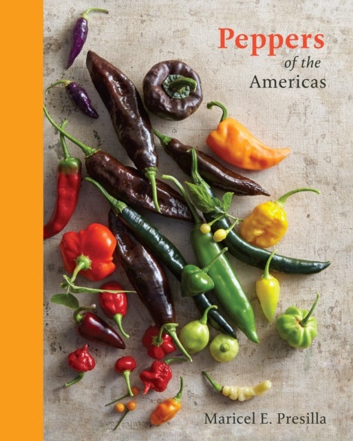 Peppers of the Americas - The Remarkable Capsicums That Forever Changed Flavor [A Cookbook]
