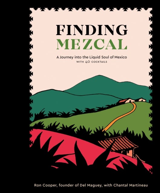Finding Mezcal - A Journey into the Liquid Soul of Mexico, with 40 Cocktails