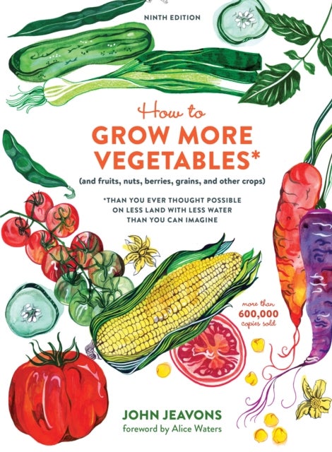 How to Grow More Vegetables, Ninth Edition - (and Fruits, Nuts, Berries, Grains, and Other Crops) Than You Ever Thought Possible on Less Land with Less Water Than You Can Imagine