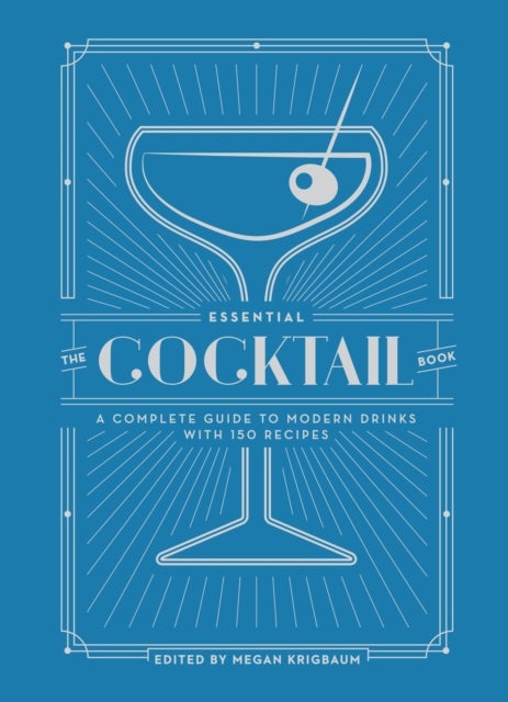 The Essential Cocktail Book - A Complete Guide to Modern Drinks with 150 Recipes