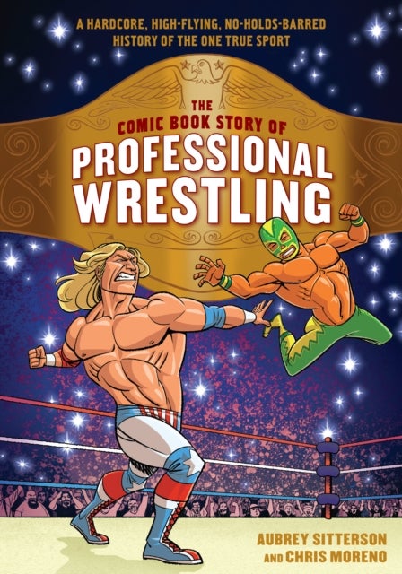 The Comic Book Story of Professional Wrestling - A Hardcore, High-Flying, No-Holds-Barred History of the One True Sport