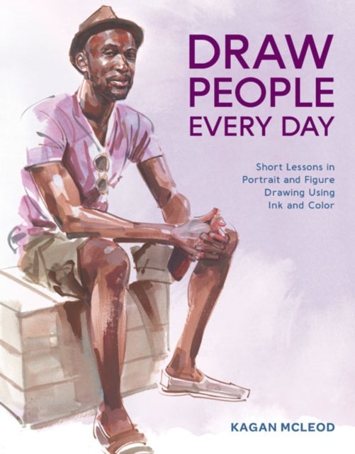 Draw People Every Day - Short Lessons in Portrait and Figure Drawing Using Ink and Watercolor