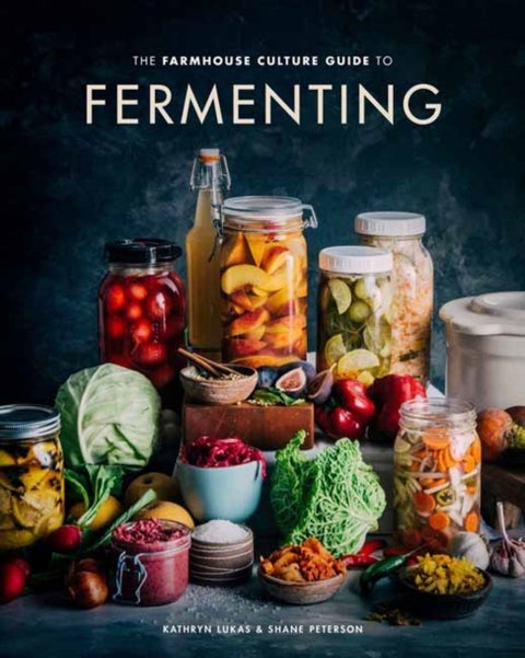 The Farmhouse Culture Guide to Fermenting - Crafting Live Cultured Foods and Drinks with 100 Recipes from Kimchi to Kombucha