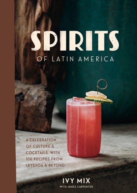 Spirits of Latin America - A Celebration of Culture and Cocktails, with 70 Recipes from Leyenda and Beyond