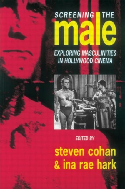Screening the Male - Exploring Masculinities in the Hollywood Cinema