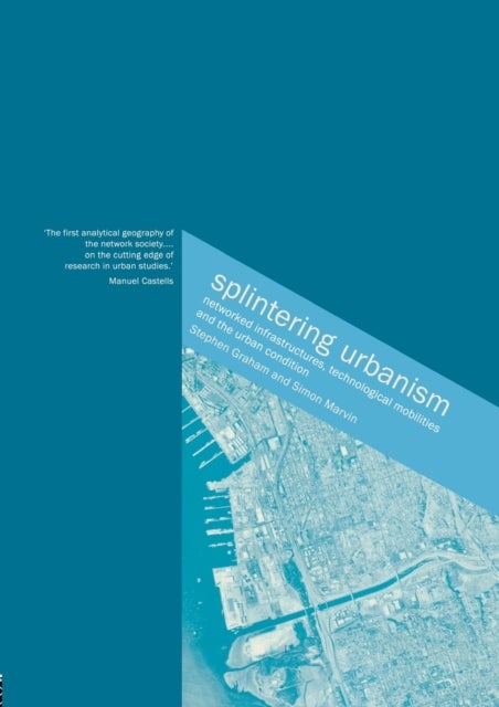 Splintering Urbanism - Networked Infrastructures, Technological Mobilities and the Urban Condition